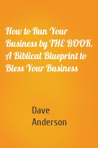 How to Run Your Business by THE BOOK. A Biblical Blueprint to Bless Your Business