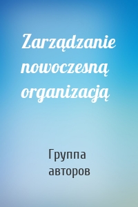 Zarządzanie nowoczesną organizacją