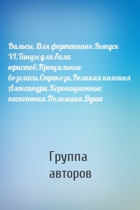 Вальсы. Для фортепиано.Выпуск VI.Танцы для бала юристов.Прощальные возгласы.Стрекоза.Великая княгиня Александра.Коронационные песнопения.Полемика.Душа