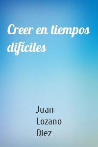 Creer en tiempos difíciles