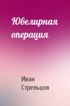 Обложка книги «Ювелирная операция» — Иван Стрельцов