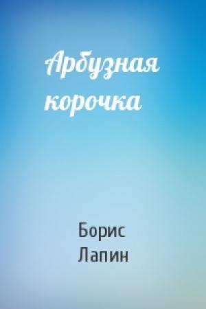 Обложка книги «Арбузная корочка» — Борис Лапин