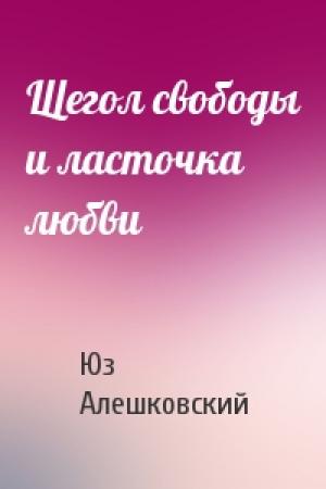 Обложка книги «Щегол свободы и ласточка любви» — Юз Алешковский