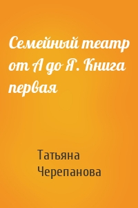 Семейный театр от А до Я. Книга первая