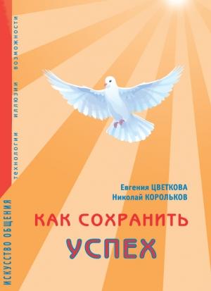 Обложка книги «Как сохранить успех. Искусство общения. Технологии, иллюзии, возможности» — Евгения Цветкова, Николай Корольков