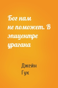 Бог нам не поможет. В эпицентре урагана