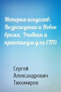 История искусств. Возрождение и Новое время. Учебник и практикум для СПО