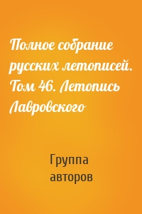 Полное собрание русских летописей. Том 46. Летопись Лавровского