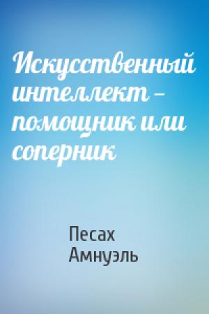 Обложка книги «Искусственный интеллект — помощник или соперник» — Песах Амнуэль