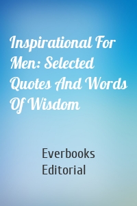 Inspirational For Men: Selected Quotes And Words Of Wisdom