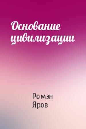 Обложка книги «Основание цивилизации» — Ромэн Яров