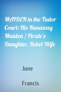 MAIDEN in the Tudor Court: His Runaway Maiden / Pirate's Daughter, Rebel Wife