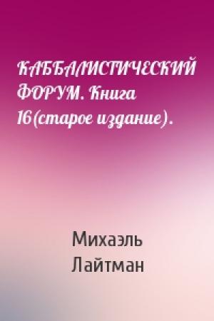 Обложка книги «КАББАЛИСТИЧЕСКИЙ ФОРУМ. Книга 16(старое издание).» — Михаэль Лайтман