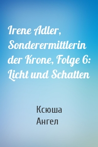 Irene Adler, Sonderermittlerin der Krone, Folge 6: Licht und Schatten