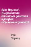Рон Черноу - Дом Морганов. Американская банковская династия и расцвет современных финансов