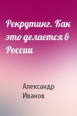 Обложка книги «Рекрутинг. Как это делается в России» — Александр Иванов