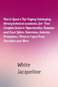 How to Land a Top-Paying Cataloging library technical assistants Job: Your Complete Guide to Opportunities, Resumes and Cover Letters, Interviews, Salaries, Promotions, What to Expect From Recruiters and More