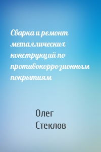 Сварка и ремонт металлических конструкций по противокоррозионным покрытиям