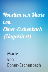 Novellen von Marie von Ebner-Eschenbach (Ungekürzt)