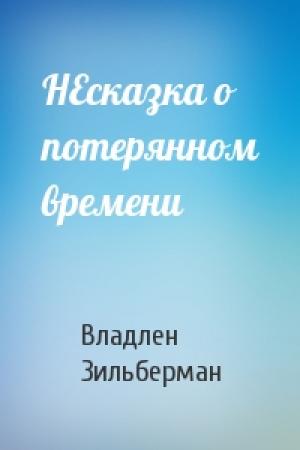 Обложка книги «НЕсказка о потерянном времени» — Владлен Зильберман