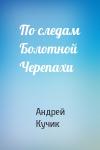 Андрей Кучик - По следам Болотной Черепахи