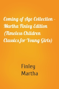 Coming of Age Collection - Martha Finley Edition (Timeless Children Classics for Young Girls)