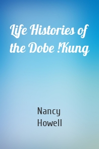 Life Histories of the Dobe !Kung