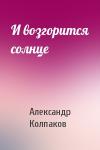 Александр Колпаков - И возгорится солнце