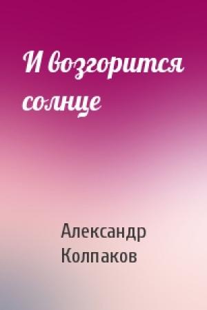 Обложка книги «И возгорится солнце» — Александр Колпаков