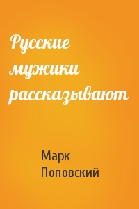 Марк Поповский - Русские мужики рассказывают