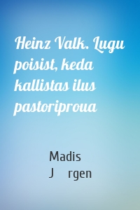 Heinz Valk. Lugu poisist, keda kallistas ilus pastoriproua
