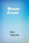 Олег Тарутин - Меньше - больше