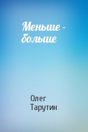 Обложка книги «Меньше - больше» — Олег Тарутин