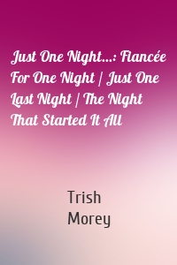 Just One Night...: Fiancée For One Night / Just One Last Night / The Night That Started It All