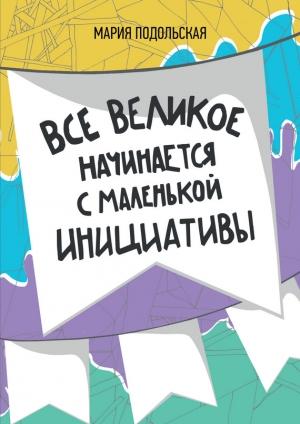 Обложка книги «Все великое начинается с маленькой инициативы» — Мария Подольская