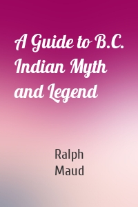 A Guide to B.C. Indian Myth and Legend
