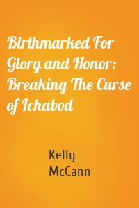 Birthmarked For Glory and Honor: Breaking The Curse of Ichabod