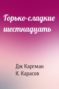 Дж Каргман, К. Карасов - Горько-сладкие шестнадцать