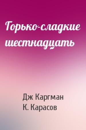 Обложка книги «Горько-сладкие шестнадцать» — Дж Каргман, К. Карасов