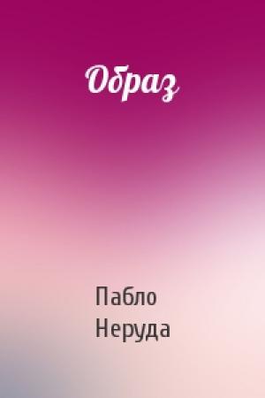 Обложка книги «Образ» — Пабло Неруда