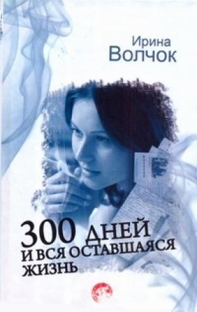 Обложка книги «300 дней и вся оставшаяся жизнь» — Ирина Волчок