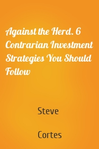 Against the Herd. 6 Contrarian Investment Strategies You Should Follow