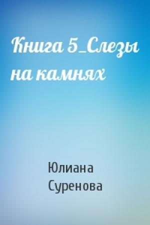 Обложка книги «Книга 5_Слезы на камнях» — Юлиана Суренова