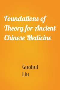 Foundations of Theory for Ancient Chinese Medicine