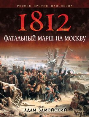 Обложка книги «1812. Фатальный марш на Москву» — Адам Замойский