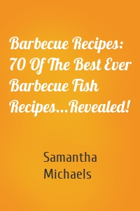 Barbecue Recipes: 70 Of The Best Ever Barbecue Fish Recipes...Revealed!