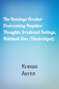 The Bondage Breaker - Overcoming Negative Thoughts, Irrational Feelings, Habitual Sins (Unabridged)