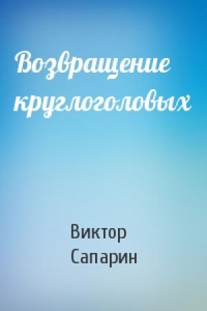 Обложка книги «Возвращение круглоголовых» — Виктор Сапарин