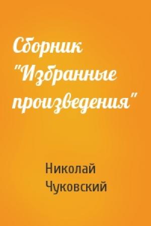 Обложка книги «Сборник "Избранные произведения"» — Николай Чуковский