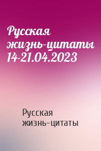 Русская жизнь-цитаты - Русская жизнь-цитаты 14-21.04.2023